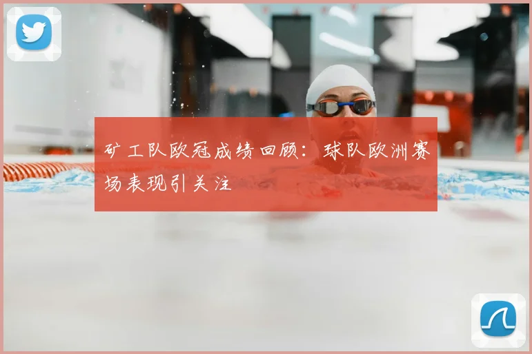 矿工队欧冠成绩回顾：球队欧洲赛场表现引关注