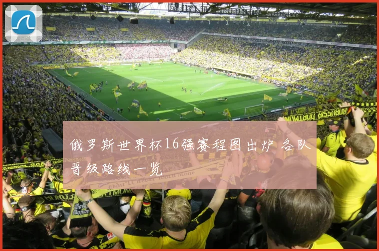 俄罗斯世界杯16强赛程图出炉 各队晋级路线一览