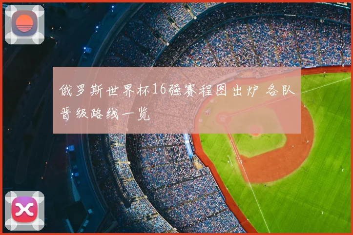 俄罗斯世界杯16强赛程图出炉 各队晋级路线一览