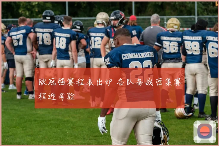 欧冠强赛程表出炉 各队备战密集赛程迎考验