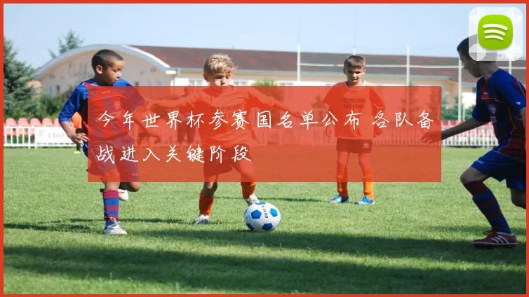 今年世界杯参赛国名单公布 各队备战进入关键阶段