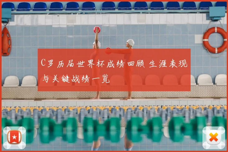 C罗历届世界杯成绩回顾 生涯表现与关键战绩一览