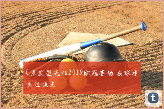C罗发型亮相2019欧冠赛场 成球迷关注焦点