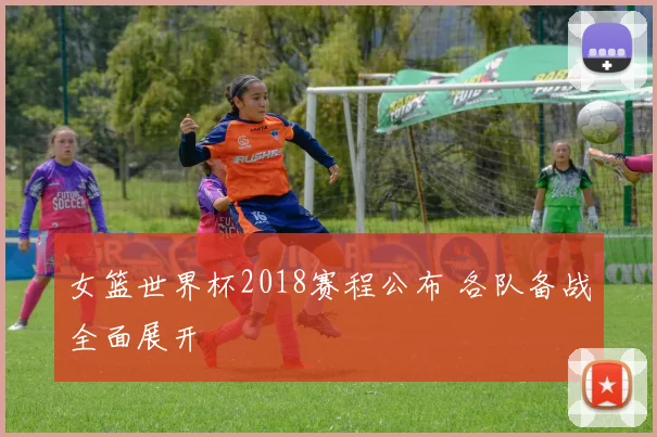 女篮世界杯2018赛程公布 各队备战全面展开