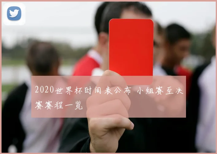 2020世界杯时间表公布 小组赛至决赛赛程一览