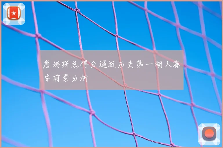 詹姆斯总得分逼近历史第一湖人赛季前景分析