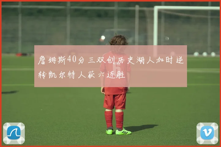 詹姆斯40分三双创历史湖人加时逆转凯尔特人获六连胜