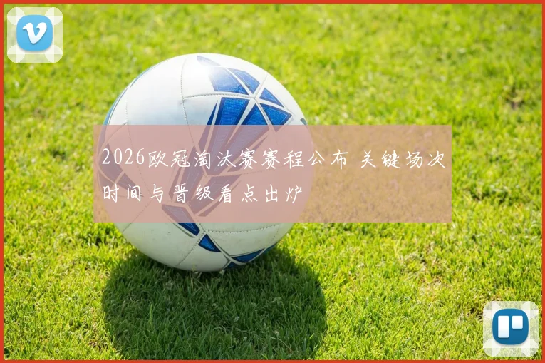 2026欧冠淘汰赛赛程公布 关键场次时间与晋级看点出炉