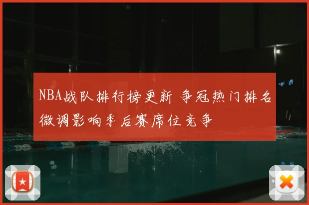 NBA战队排行榜更新 争冠热门排名微调影响季后赛席位竞争