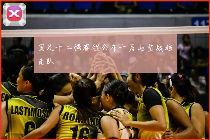 国足十二强赛程公布十月七首战越南队