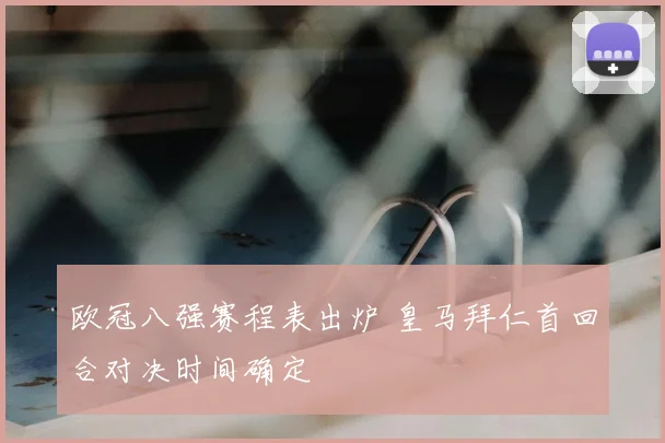 欧冠八强赛程表出炉 皇马拜仁首回合对决时间确定