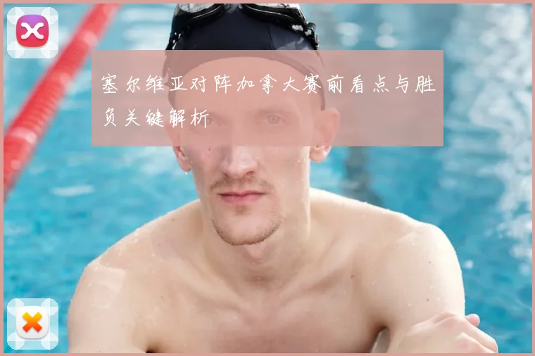 塞尔维亚对阵加拿大赛前看点与胜负关键解析