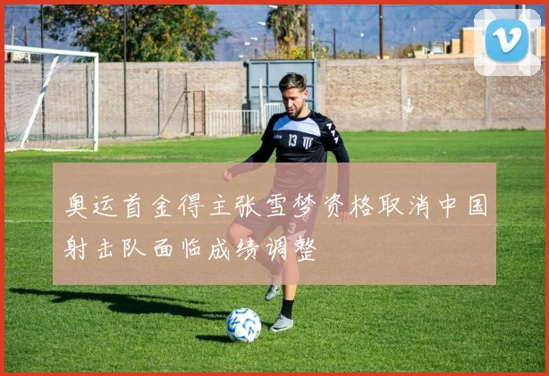 奥运首金得主张雪梦资格取消中国射击队面临成绩调整