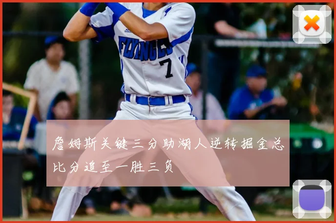 詹姆斯关键三分助湖人逆转掘金总比分追至一胜三负