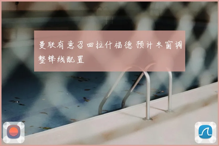 曼联有意召回拉什福德 预计冬窗调整锋线配置