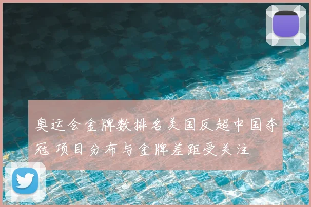 奥运会金牌数排名美国反超中国夺冠 项目分布与金牌差距受关注