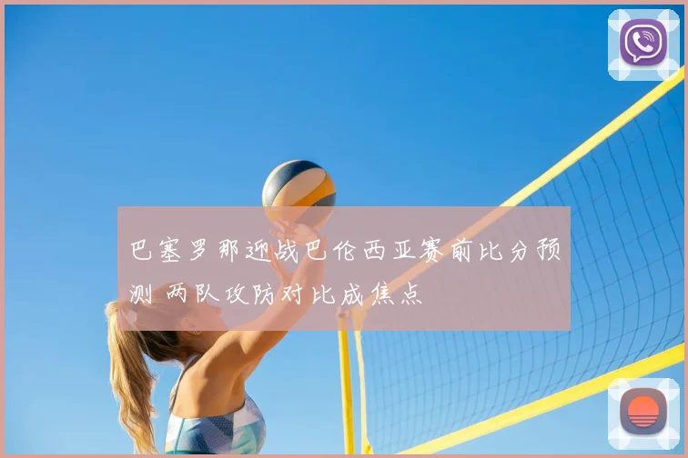 巴塞罗那迎战巴伦西亚赛前比分预测 两队攻防对比成焦点