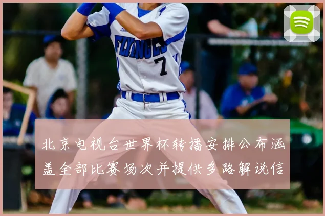 北京电视台世界杯转播安排公布涵盖全部比赛场次并提供多路解说信号