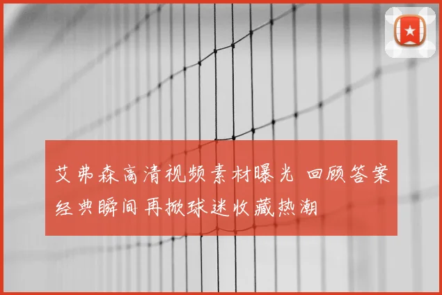艾弗森高清视频素材曝光 回顾答案经典瞬间再掀球迷收藏热潮