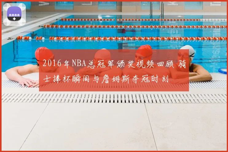2016年NBA总冠军颁奖视频回顾 骑士捧杯瞬间与詹姆斯夺冠时刻