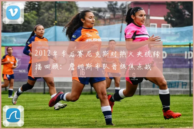 2012年季后赛尼克斯对热火央视转播回顾：詹姆斯率队晋级焦点战
