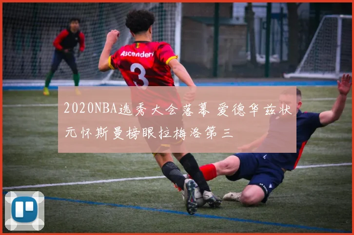 2020NBA选秀大会落幕 爱德华兹状元怀斯曼榜眼拉梅洛第三