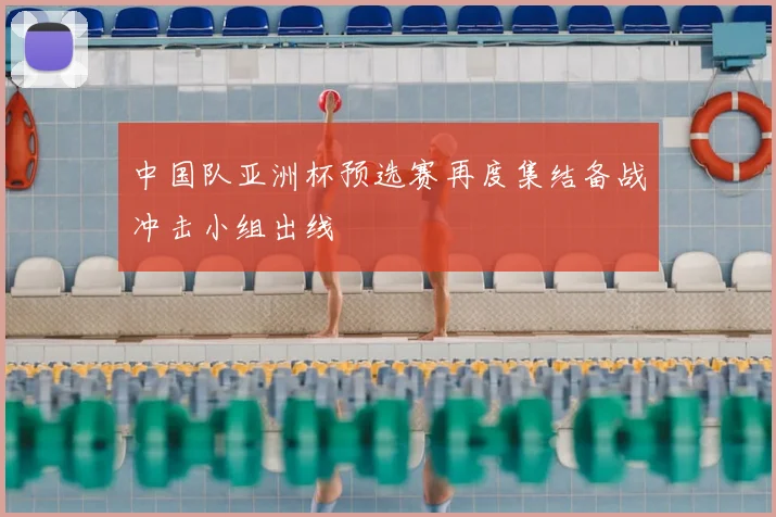 中国队亚洲杯预选赛再度集结备战冲击小组出线