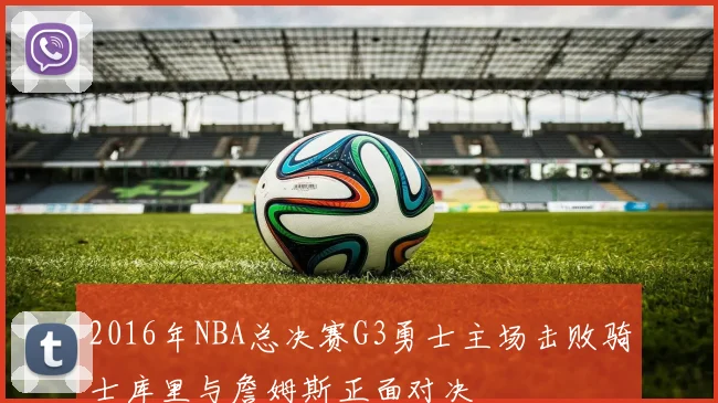 2016年NBA总决赛G3勇士主场击败骑士库里与詹姆斯正面对决