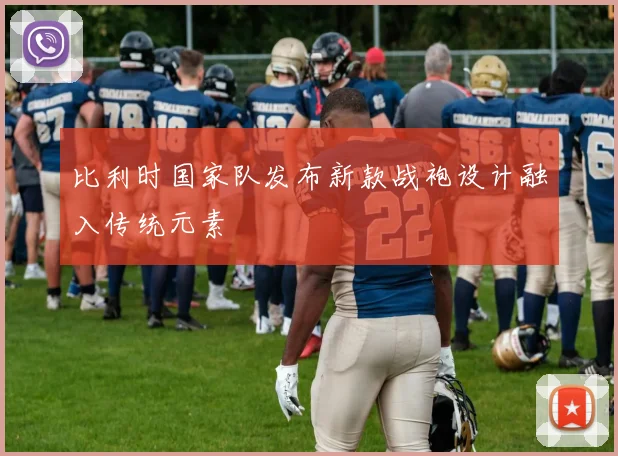 比利时国家队发布新款战袍设计融入传统元素