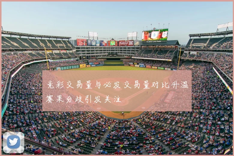 竞彩交易量与必发交易量对比升温赛果分歧引发关注