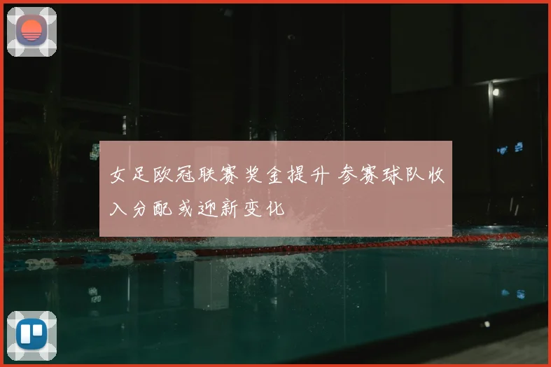 女足欧冠联赛奖金提升 参赛球队收入分配或迎新变化