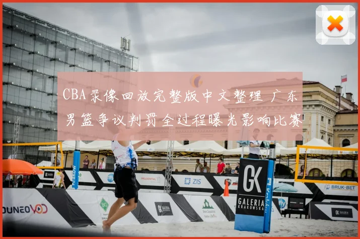 CBA录像回放完整版中文整理 广东男篮争议判罚全过程曝光影响比赛结果