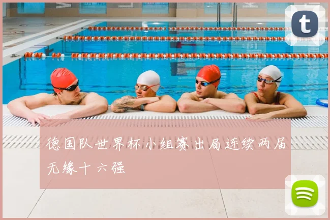 德国队世界杯小组赛出局连续两届无缘十六强