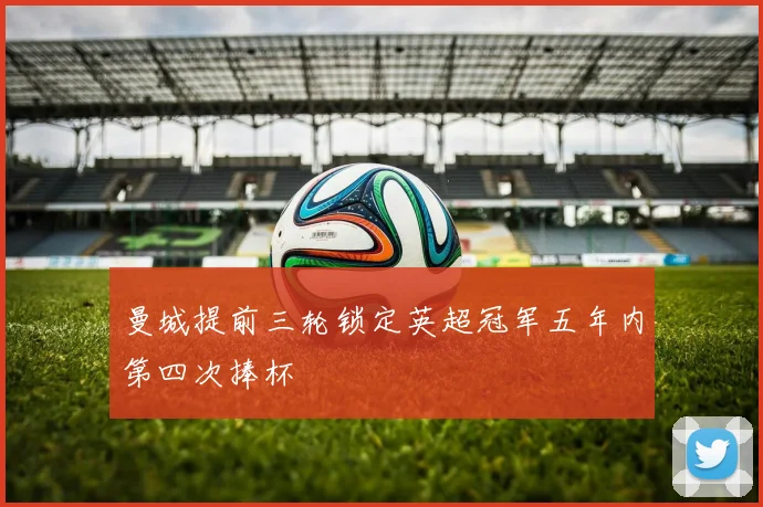 曼城提前三轮锁定英超冠军五年内第四次捧杯