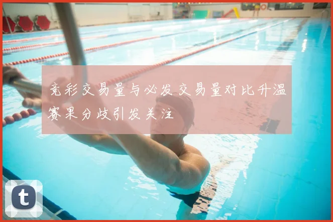 竞彩交易量与必发交易量对比升温赛果分歧引发关注