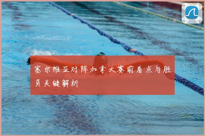 塞尔维亚对阵加拿大赛前看点与胜负关键解析