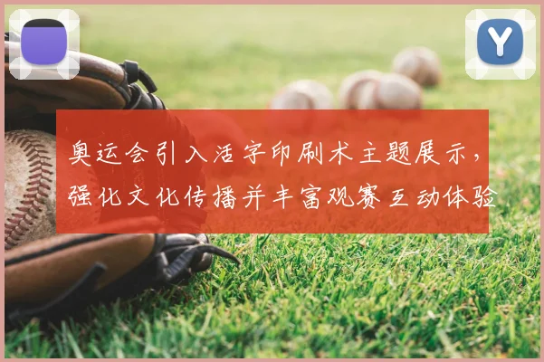 奥运会引入活字印刷术主题展示,强化文化传播并丰富观赛互动体验