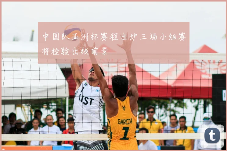 中国队亚洲杯赛程出炉三场小组赛将检验出线前景