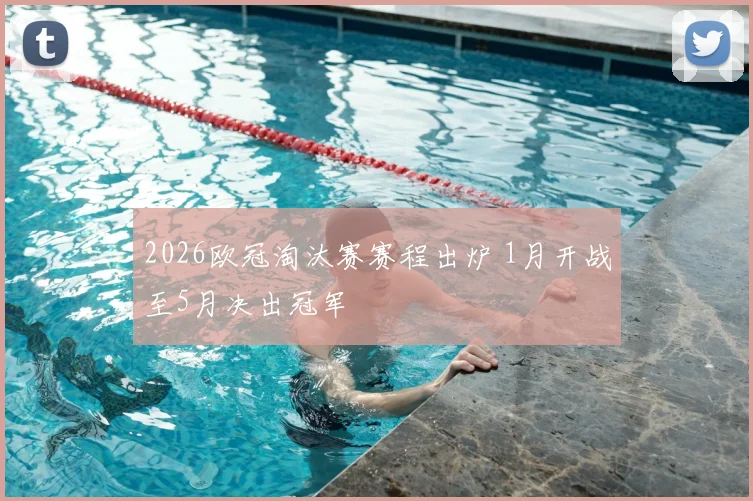 2026欧冠淘汰赛赛程出炉 1月开战至5月决出冠军