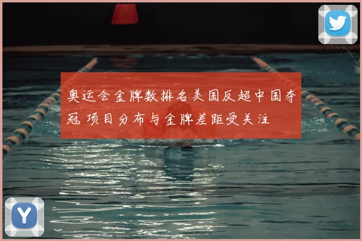 奥运会金牌数排名美国反超中国夺冠 项目分布与金牌差距受关注