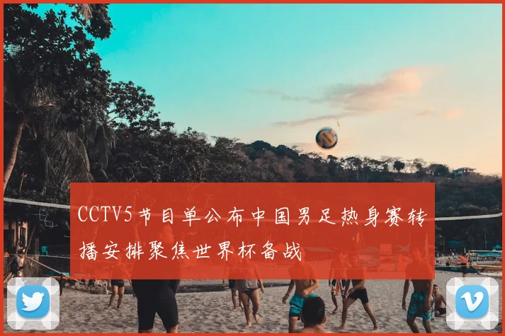 CCTV5节目单公布中国男足热身赛转播安排聚焦世界杯备战