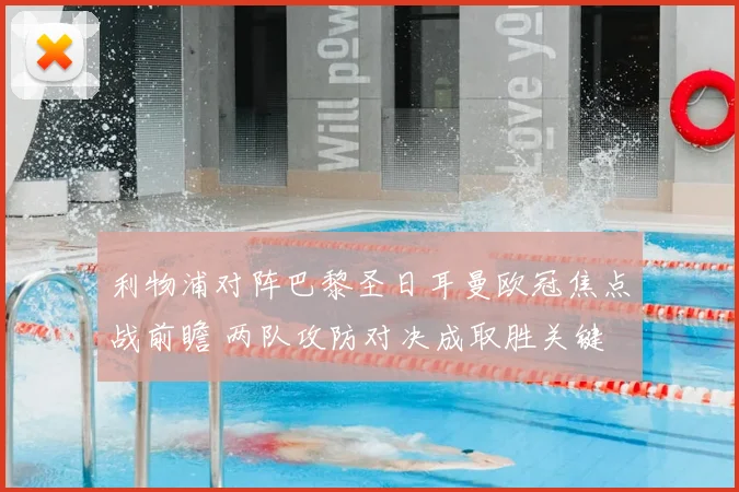 利物浦对阵巴黎圣日耳曼欧冠焦点战前瞻 两队攻防对决成取胜关键