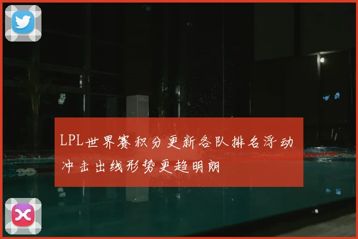 LPL世界赛积分更新各队排名浮动 冲击出线形势更趋明朗