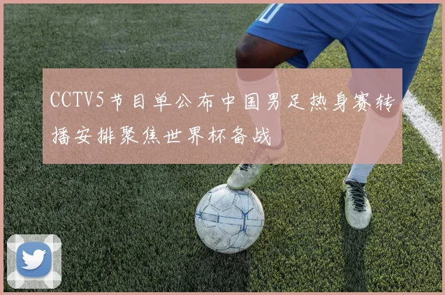 CCTV5节目单公布中国男足热身赛转播安排聚焦世界杯备战