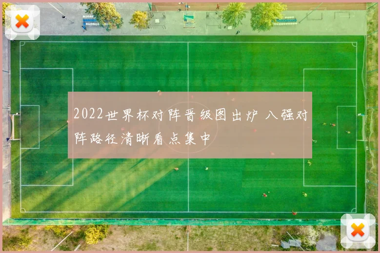 2022世界杯对阵晋级图出炉 八强对阵路径清晰看点集中