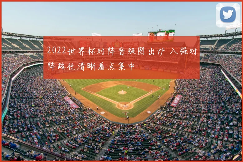 2022世界杯对阵晋级图出炉 八强对阵路径清晰看点集中