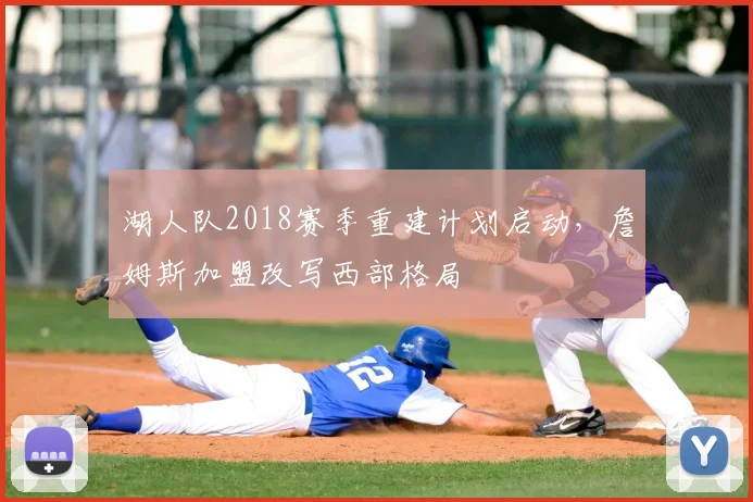 湖人队2018赛季重建计划启动,詹姆斯加盟改写西部格局