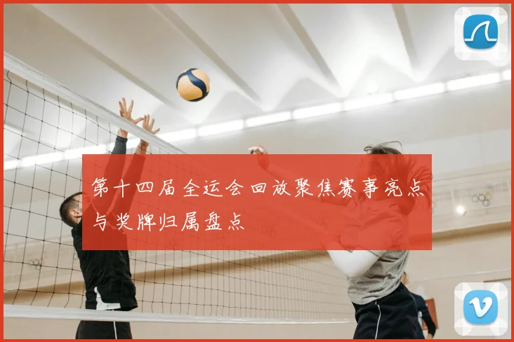 第十四届全运会回放聚焦赛事亮点与奖牌归属盘点