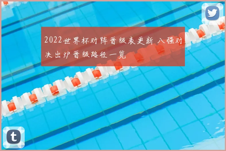 2022世界杯对阵晋级表更新 八强对决出炉晋级路径一览