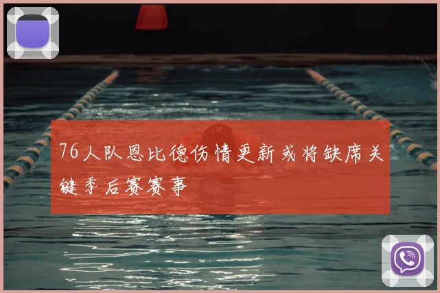 76人队恩比德伤情更新或将缺席关键季后赛赛事